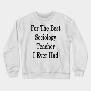 For The Best Sociology Teacher I Ever Had Crewneck Sweatshirt